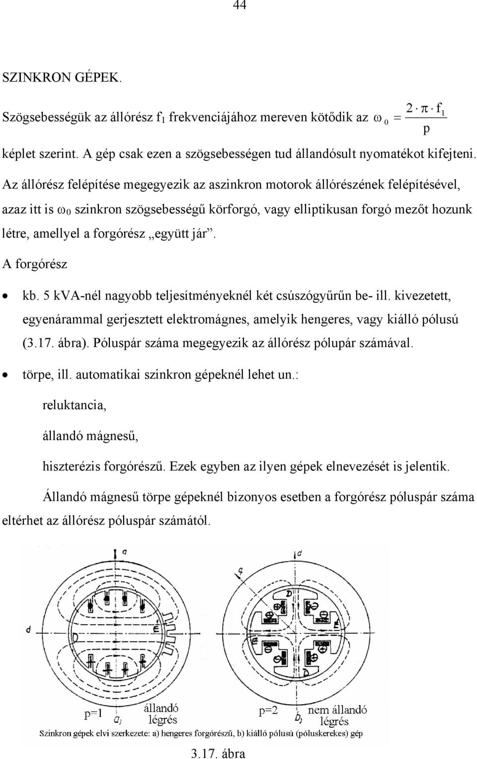együtt jár. A forgórész kb. 5 kva-nél nagyobb teljesítményeknél két csúszógyűrűn be- ill. kivezetett, egyenárammal gerjesztett elektromágnes, amelyik hengeres, vagy kiálló pólusú (3.17. ábra).