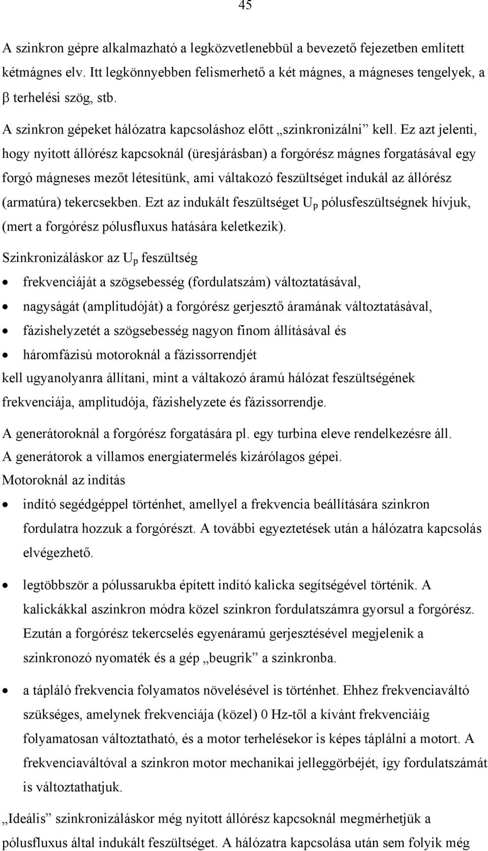 Ez azt jelenti, hogy nyitott állórész kapcsoknál (üresjárásban) a forgórész mágnes forgatásával egy forgó mágneses mezőt létesítünk, ami váltakozó feszültséget indukál az állórész (armatúra)