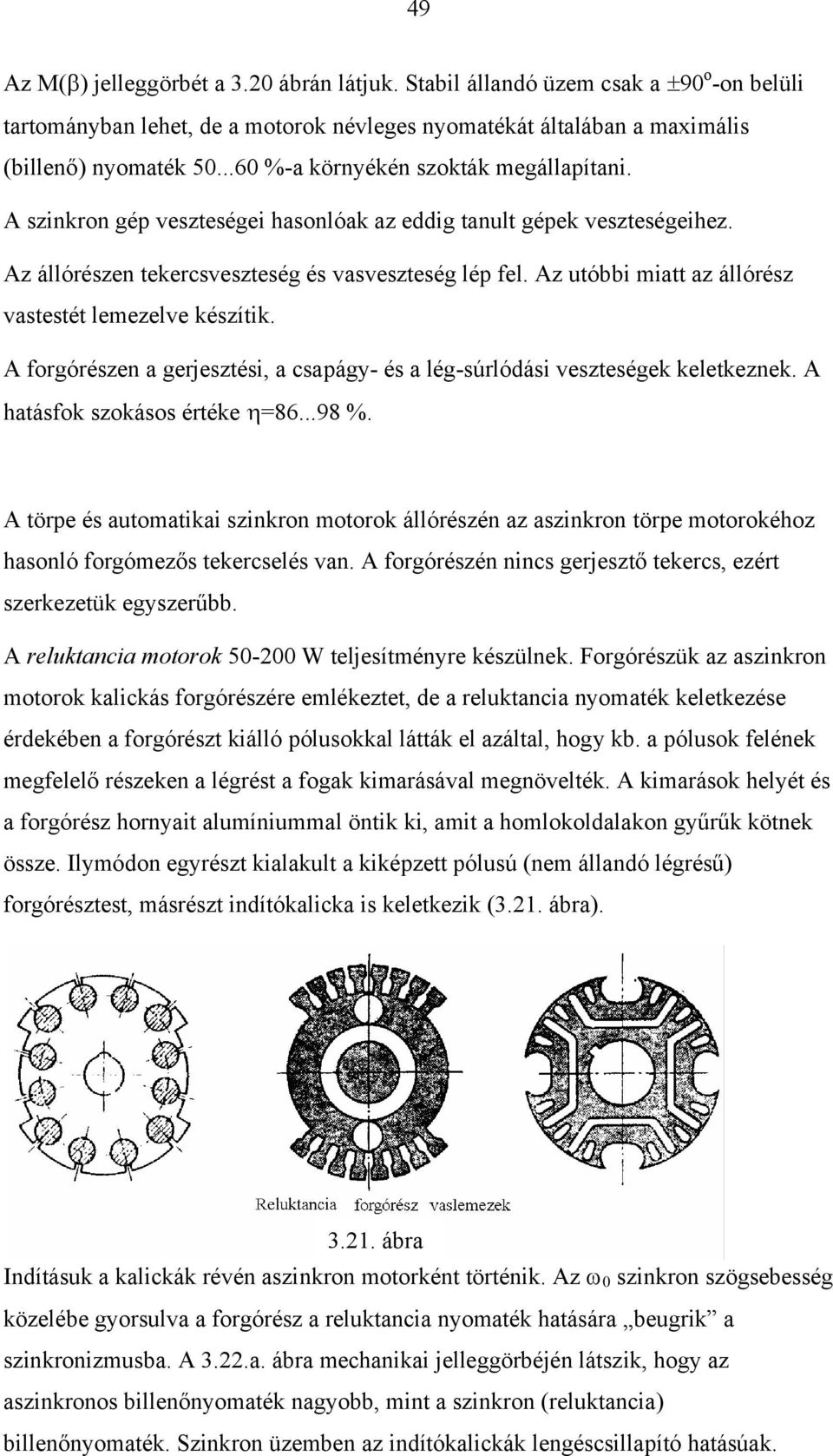 Az utóbbi miatt az állórész vastestét lemezelve készítik. A forgórészen a gerjesztési, a csapágy- és a lég-súrlódási veszteségek keletkeznek. A hatásfok szokásos értéke η=86...98 %.