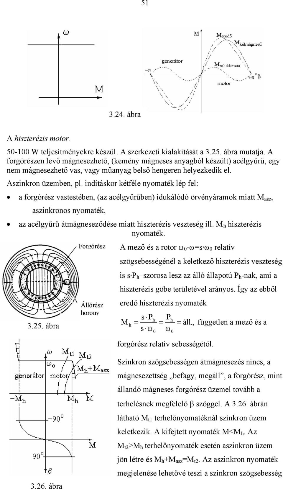 indításkor kétféle nyomaték lép fel: a forgórész vastestében, (az acélgyűrűben) idukálódó örvényáramok miatt M asz, aszinkronos nyomaték, az acélgyűrű átmágneseződése miatt hiszterézis veszteség ill.