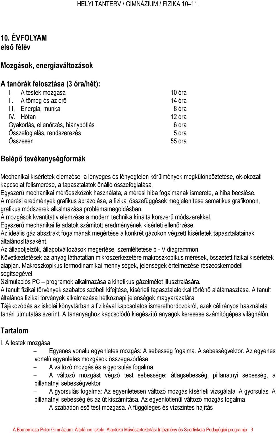 megkülönböztetése, ok-okozati kapcsolat felismerése, a tapasztalatok önálló összefoglalása. Egyszerű mechanikai mérőeszközök használata, a mérési hiba fogalmának ismerete, a hiba becslése.