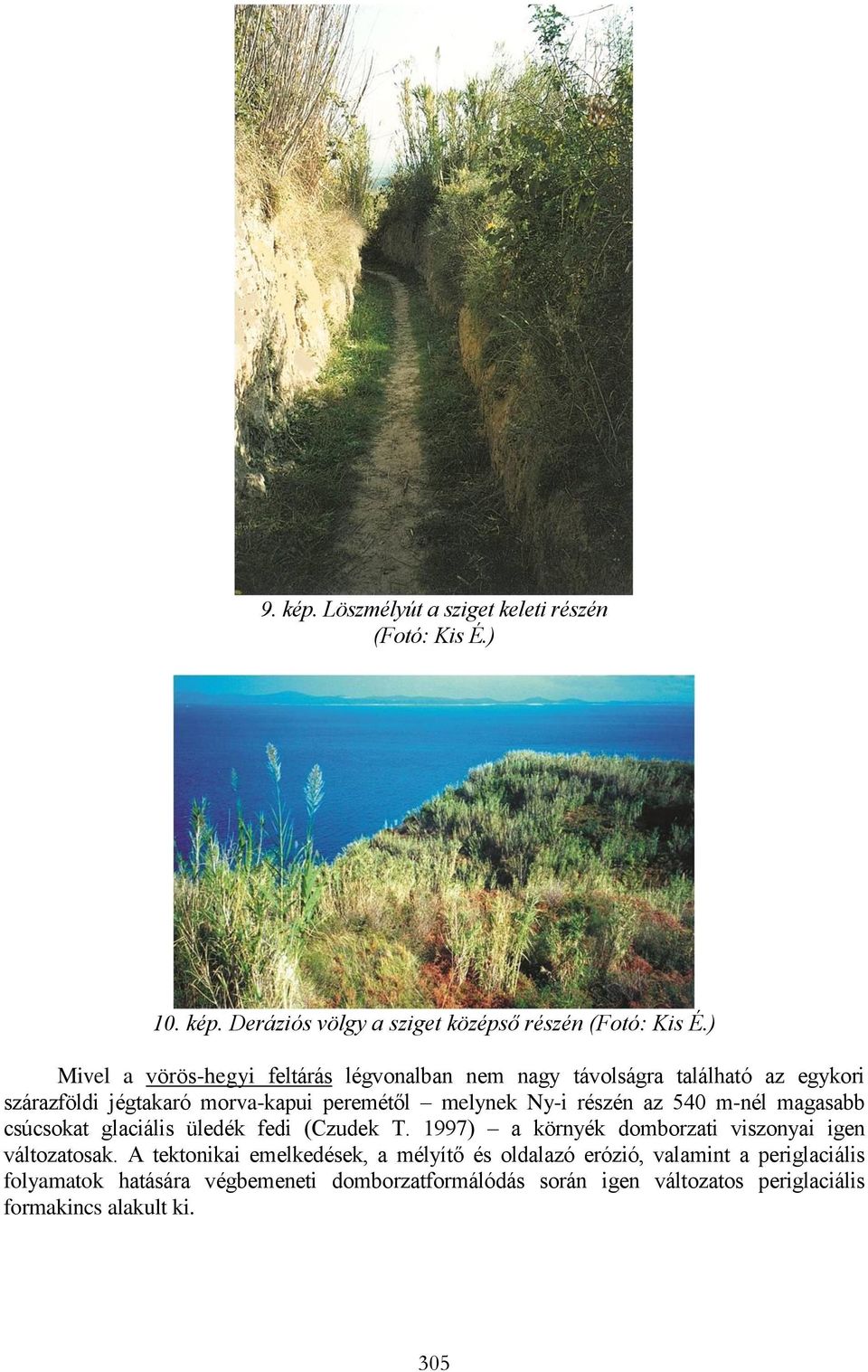 részén az 540 m-nél magasabb csúcsokat glaciális üledék fedi (Czudek T. 1997) a környék domborzati viszonyai igen változatosak.
