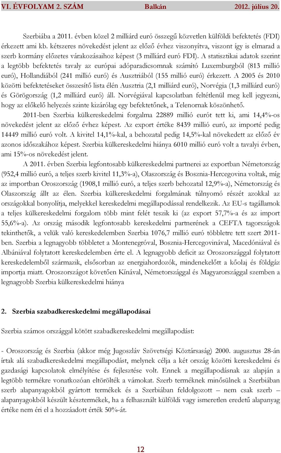 A statisztikai adatok szerint a legtöbb befektetés tavaly az európai adóparadicsomnak számító Luxemburgból (813 millió euró), Hollandiából (241 millió euró) és Ausztriából (155 millió euró) érkezett.