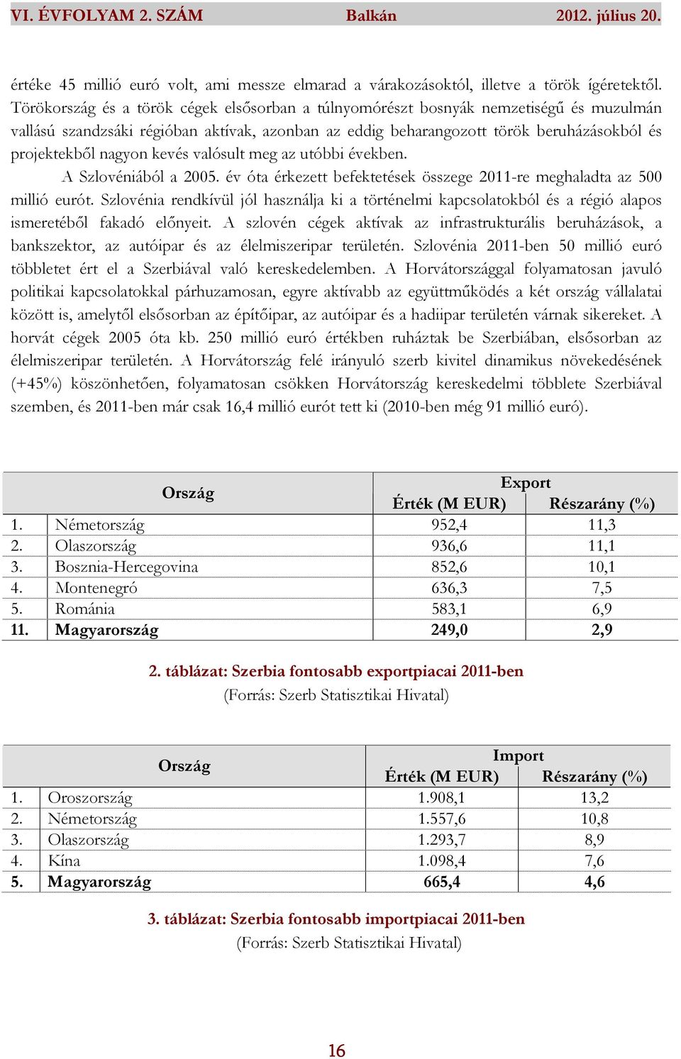 kevés valósult meg az utóbbi években. A Szlovéniából a 2005. év óta érkezett befektetések összege 2011-re meghaladta az 500 millió eurót.