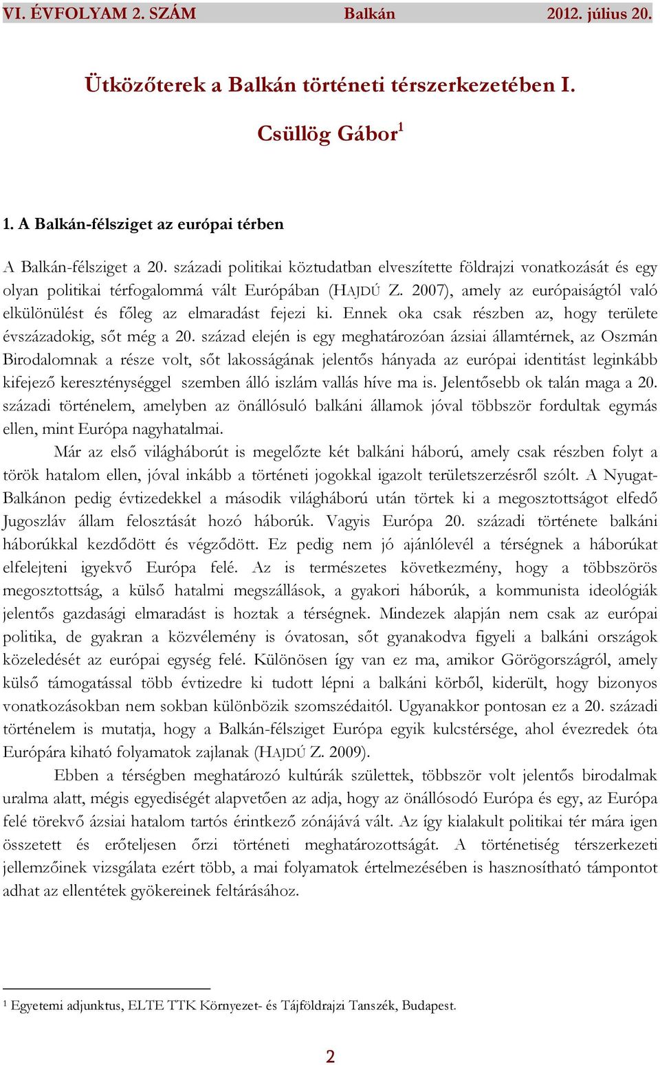 2007), amely az európaiságtól való elkülönülést és főleg az elmaradást fejezi ki. Ennek oka csak részben az, hogy területe évszázadokig, sőt még a 20.