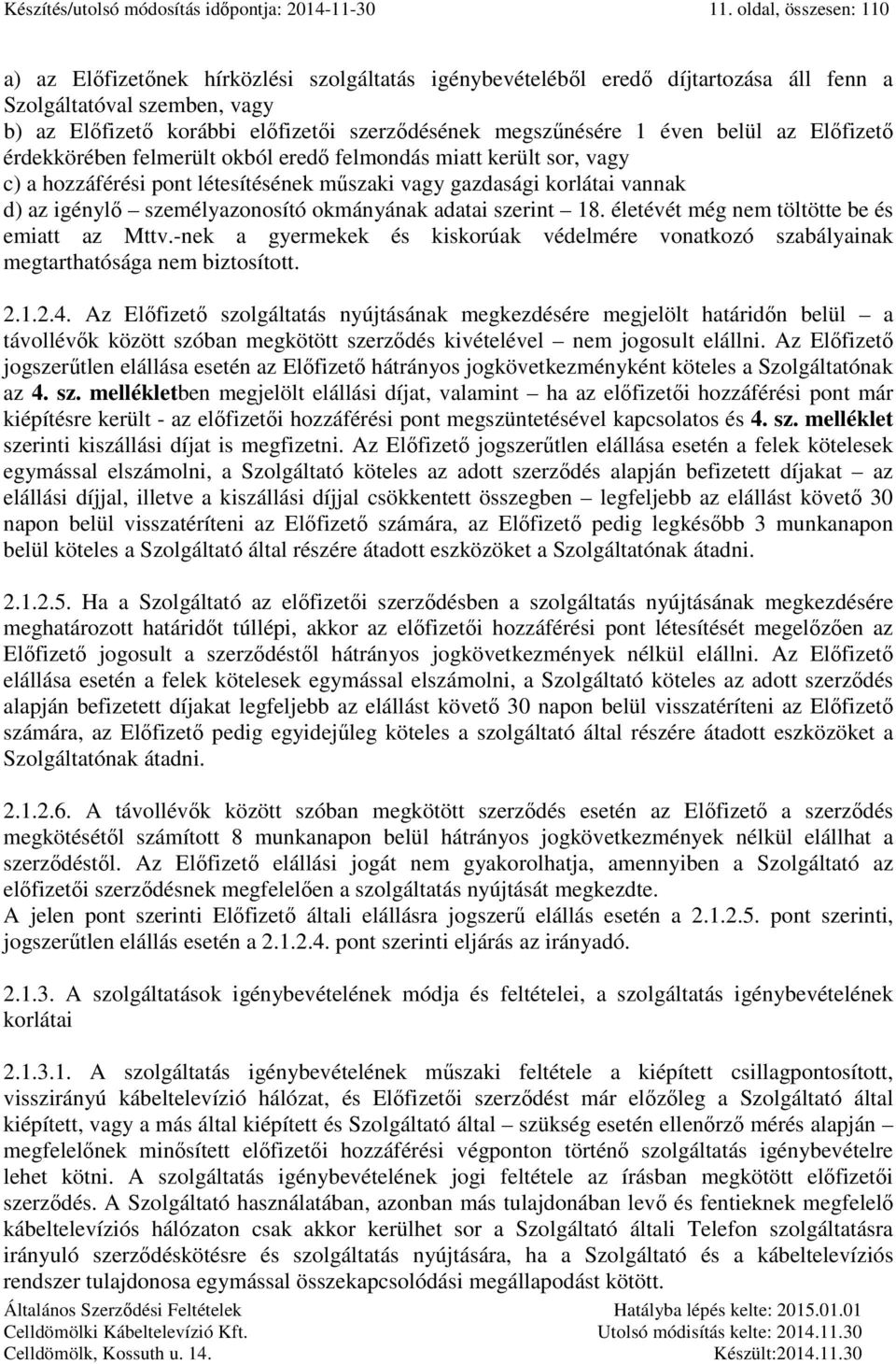 megszűnésére 1 éven belül az Előfizető érdekkörében felmerült okból eredő felmondás miatt került sor, vagy c) a hozzáférési pont létesítésének műszaki vagy gazdasági korlátai vannak d) az igénylő
