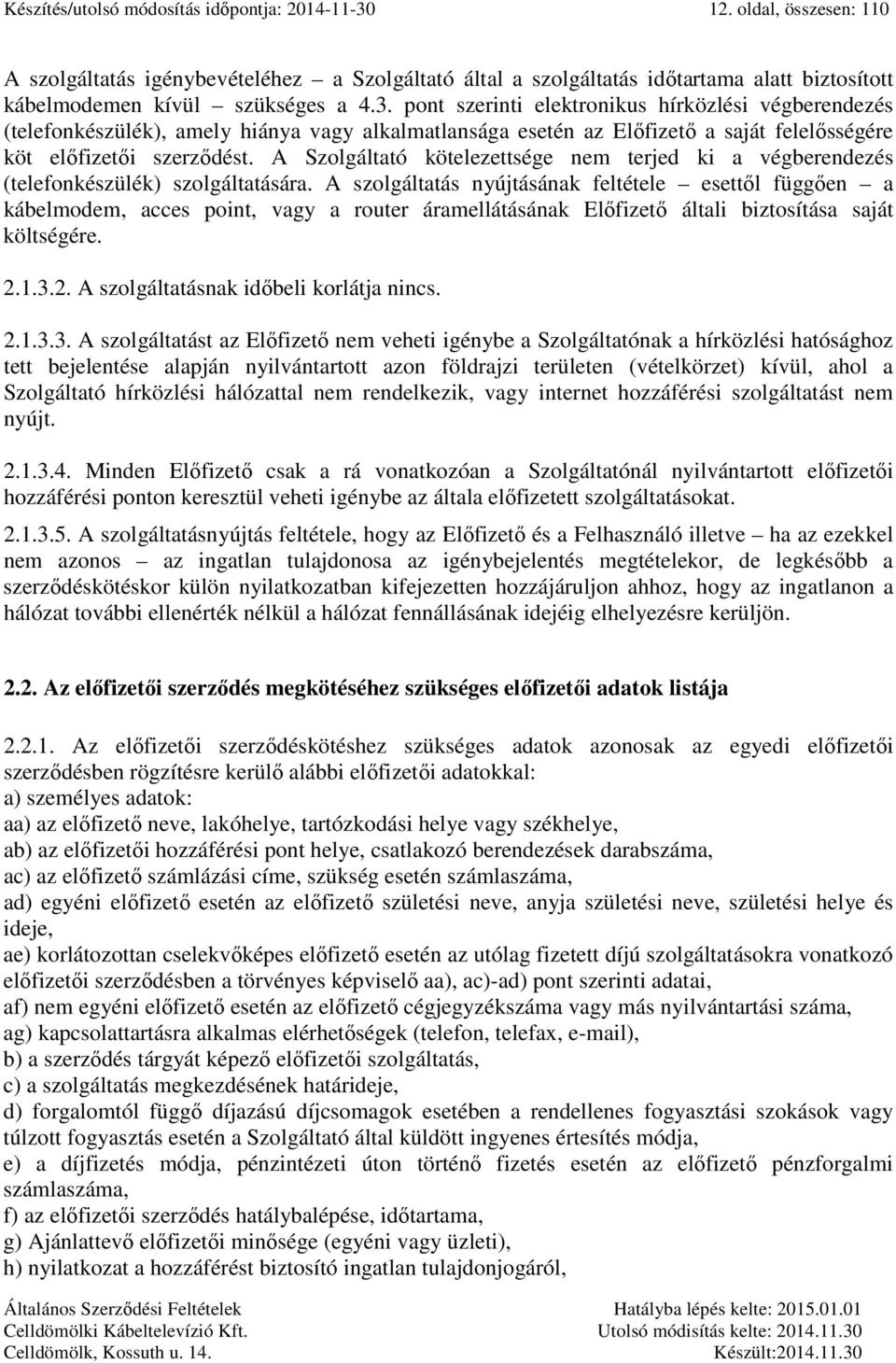 pont szerinti elektronikus hírközlési végberendezés (telefonkészülék), amely hiánya vagy alkalmatlansága esetén az Előfizető a saját felelősségére köt előfizetői szerződést.