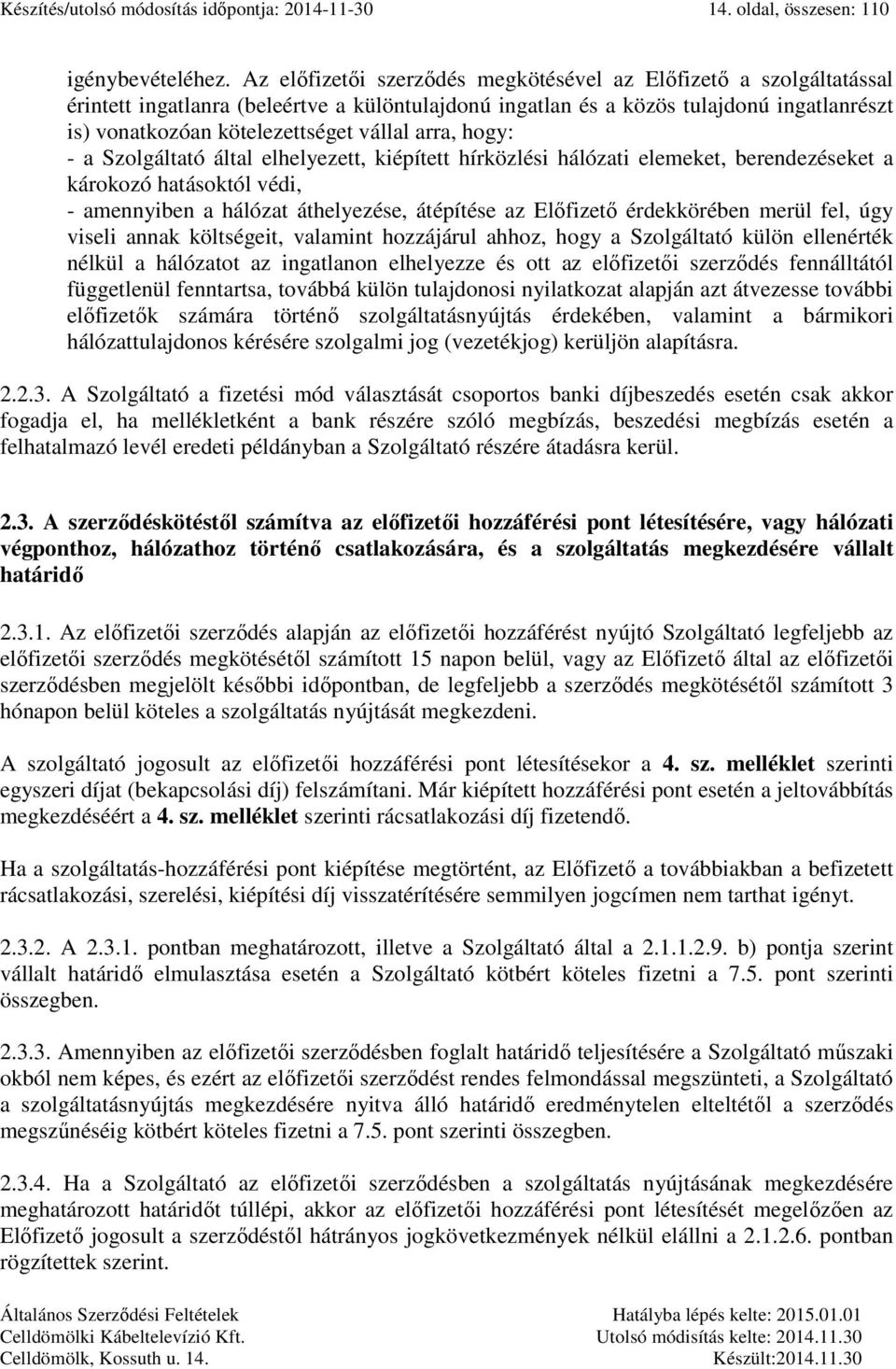 arra, hogy: - a Szolgáltató által elhelyezett, kiépített hírközlési hálózati elemeket, berendezéseket a károkozó hatásoktól védi, - amennyiben a hálózat áthelyezése, átépítése az Előfizető