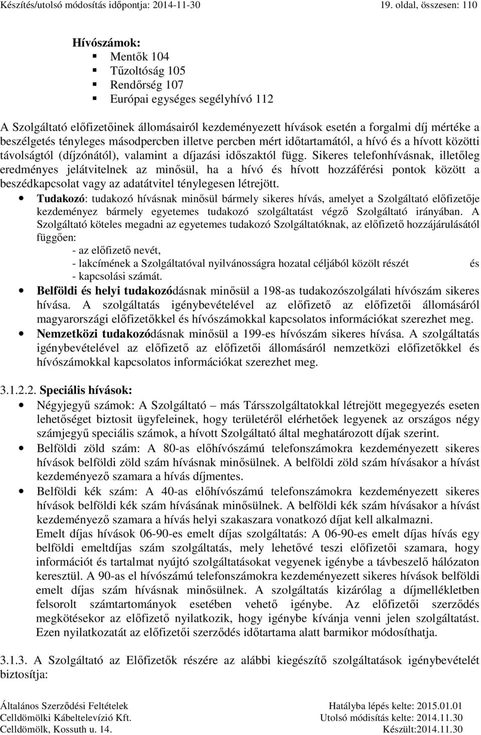 a beszélgetés tényleges másodpercben illetve percben mért időtartamától, a hívó és a hívott közötti távolságtól (díjzónától), valamint a díjazási időszaktól függ.