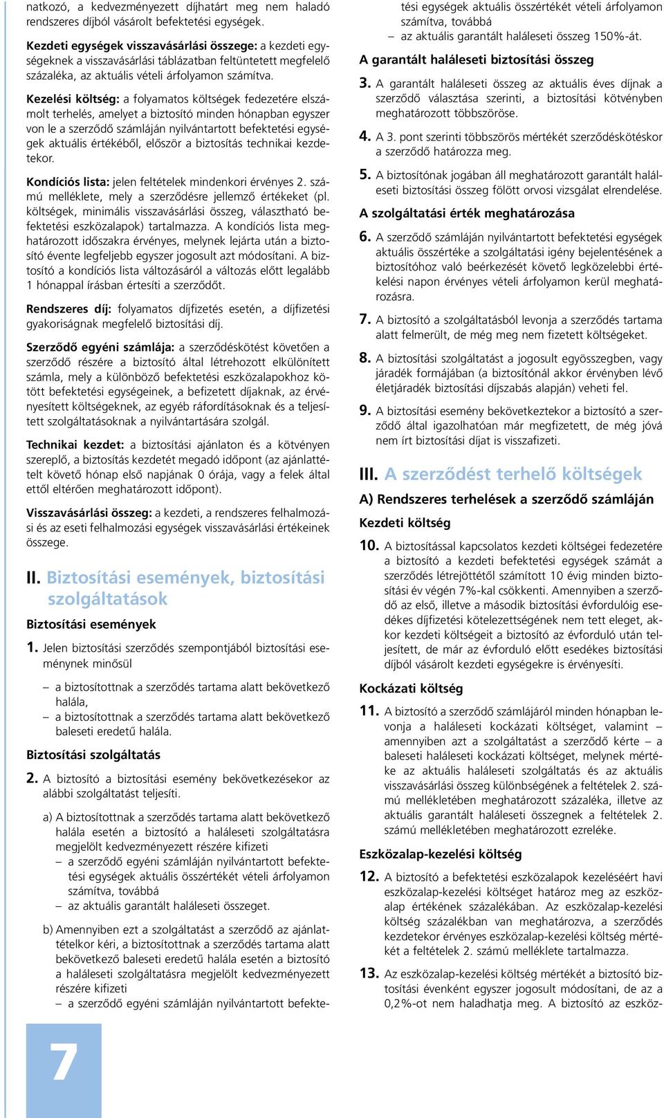 Kezelési költség: a folyamatos költségek fedezetére elszámolt terhelés, amelyet a biztosító minden hónapban egyszer von le a szerzõdõ számláján nyilvántartott befektetési egységek aktuális értékébõl,