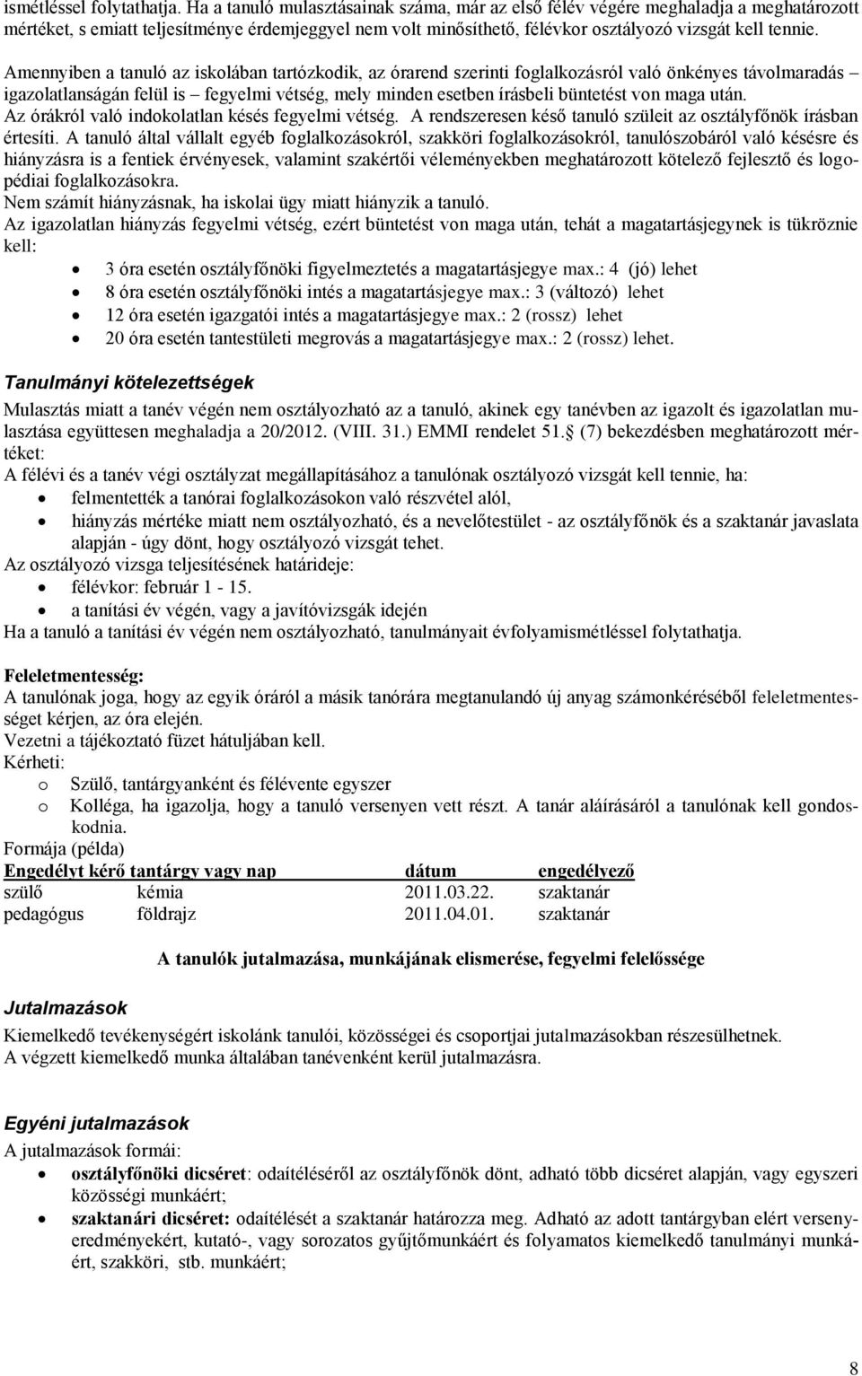 Amennyiben a tanuló az iskolában tartózkodik, az órarend szerinti foglalkozásról való önkényes távolmaradás igazolatlanságán felül is fegyelmi vétség, mely minden esetben írásbeli büntetést von maga