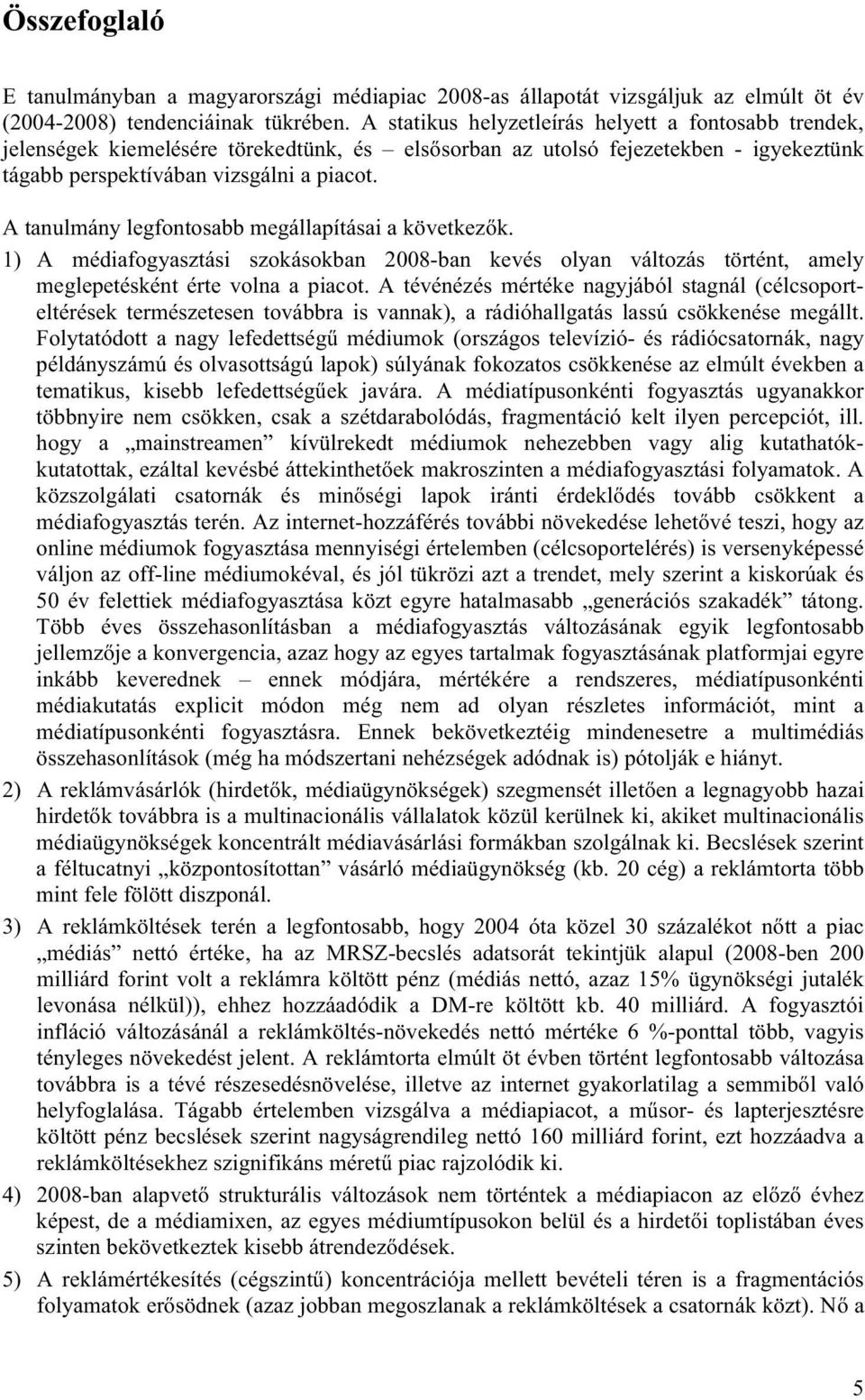 A tanulmány legfontosabb megállapításai a következők. 1) A médiafogyasztási szokásokban 2008-ban kevés olyan változás történt, amely meglepetésként érte volna a piacot.