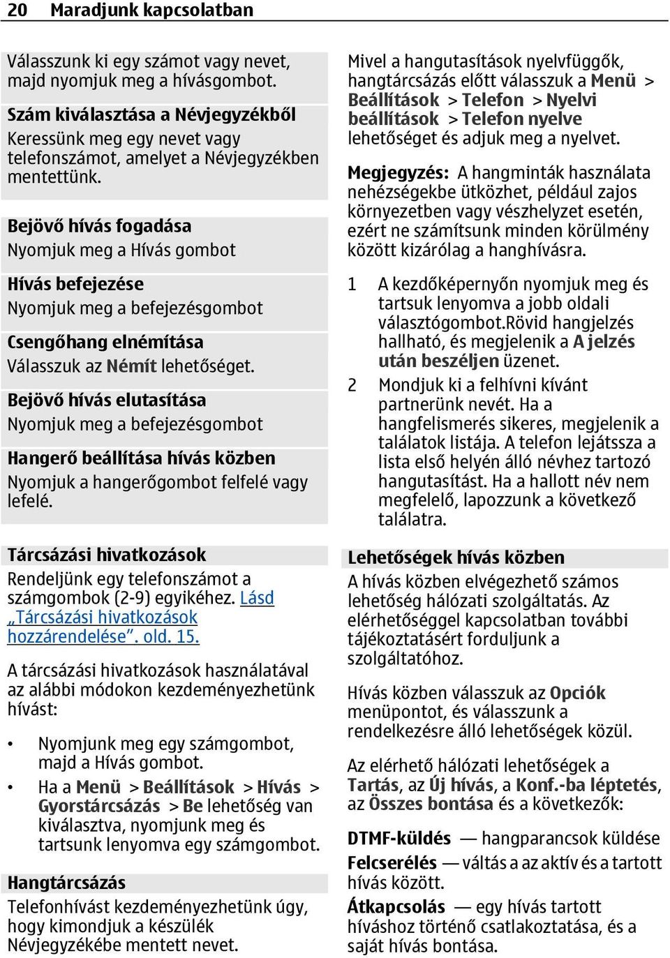 Bejövő hívás fogadása Nyomjuk meg a Hívás gombot Hívás befejezése Nyomjuk meg a befejezésgombot Csengőhang elnémítása Válasszuk az Némít Bejövő hívás elutasítása Nyomjuk meg a befejezésgombot Hangerő