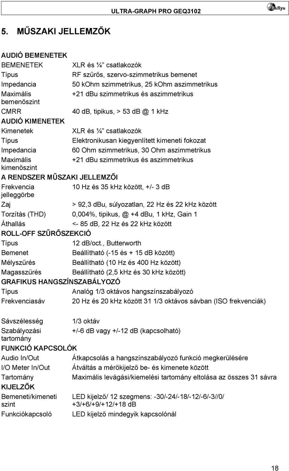 Ohm aszimmetrikus Maximális +21 dbu szimmetrikus és aszimmetrikus kimenőszint A RENDSZER MŰSZAKI JELLEMZŐI Frekvencia 10 Hz és 35 khz között, +/- 3 db jelleggörbe Zaj > 92,3 dbu, súlyozatlan, 22 Hz
