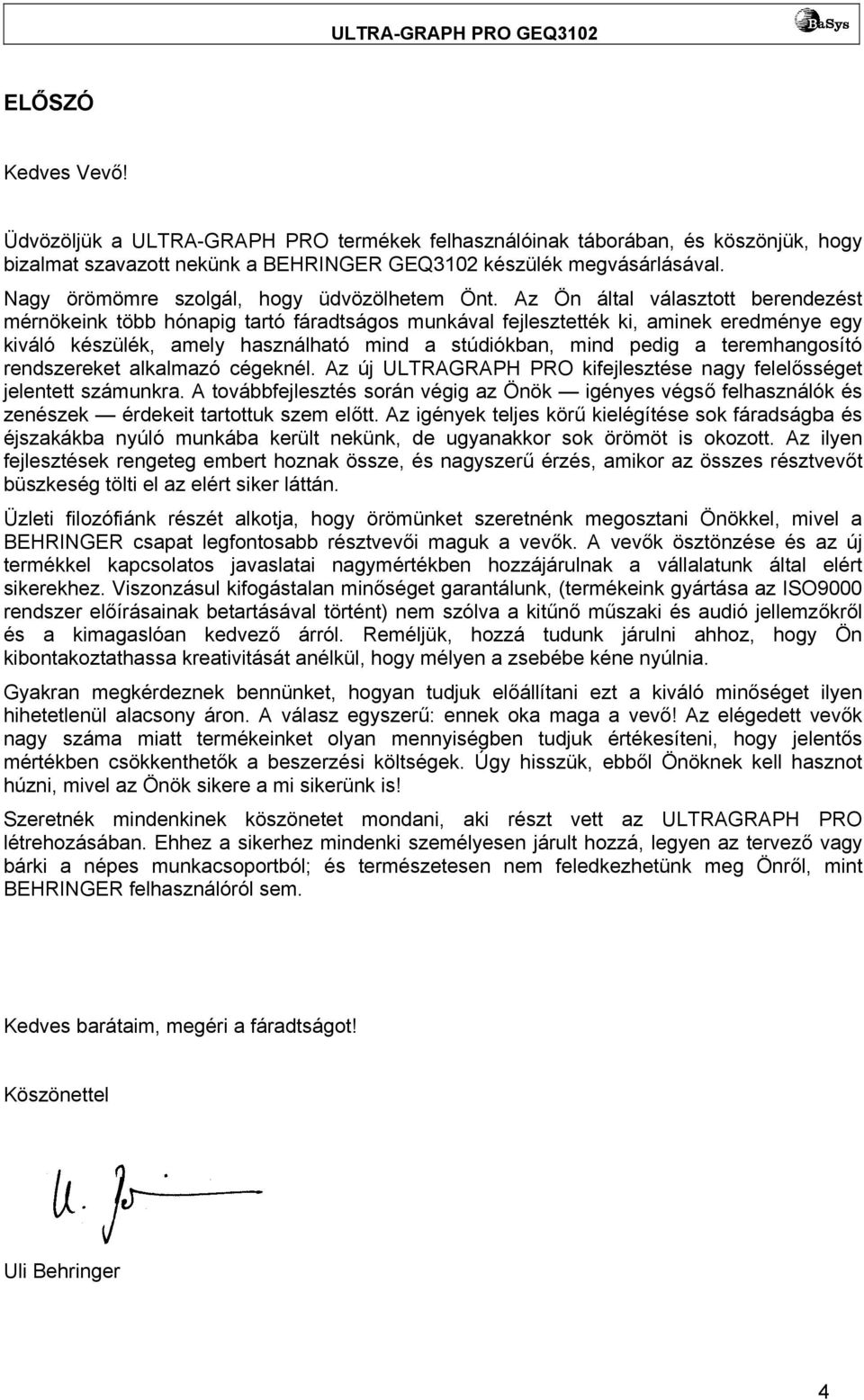 Az Ön által választott berendezést mérnökeink több hónapig tartó fáradtságos munkával fejlesztették ki, aminek eredménye egy kiváló készülék, amely használható mind a stúdiókban, mind pedig a