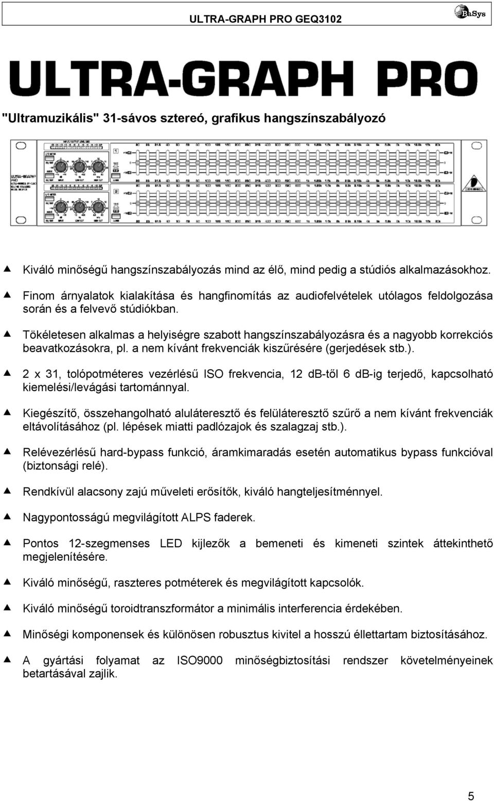 Tökéletesen alkalmas a helyiségre szabott hangszínszabályozásra és a nagyobb korrekciós beavatkozásokra, pl. a nem kívánt frekvenciák kiszűrésére (gerjedések stb.).