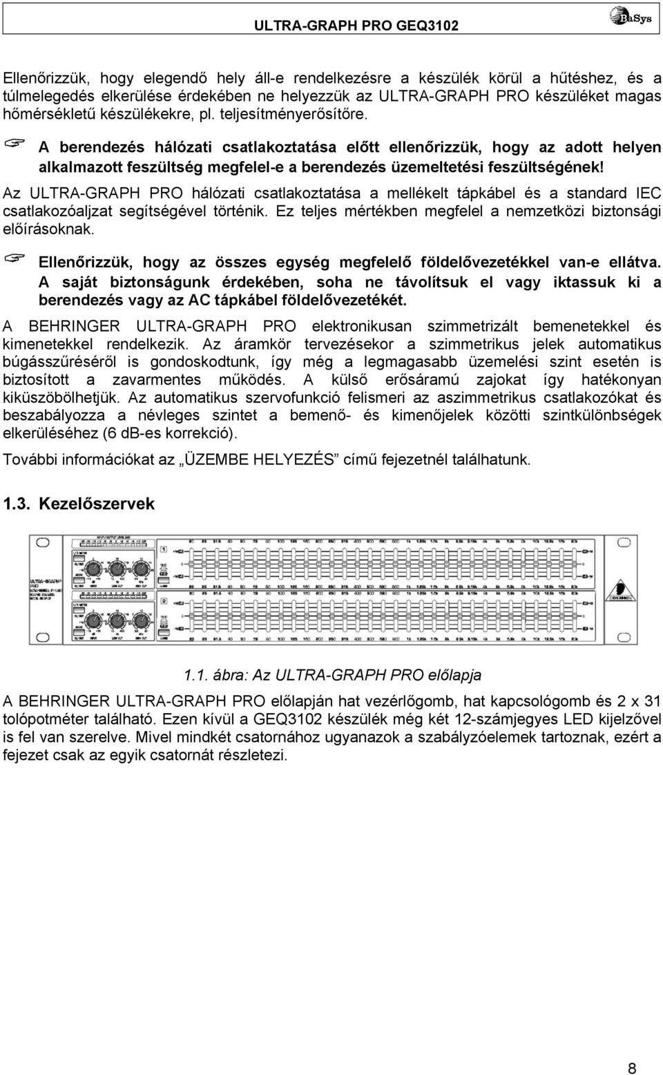 Az ULTRA-GRAPH PRO hálózati csatlakoztatása a mellékelt tápkábel és a standard IEC csatlakozóaljzat segítségével történik. Ez teljes mértékben megfelel a nemzetközi biztonsági előírásoknak.