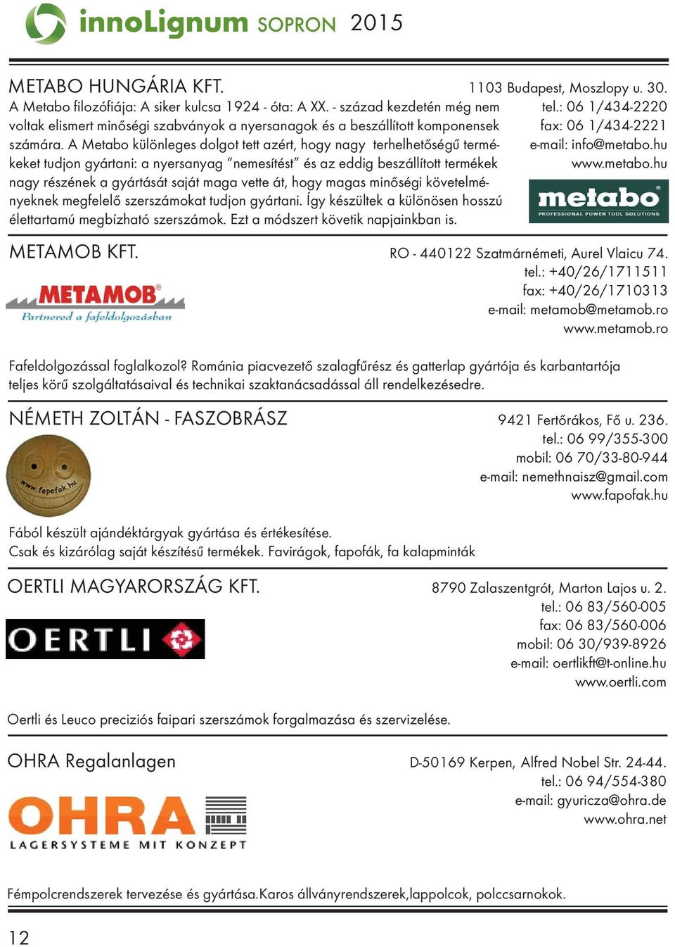 A Metabo különleges dolgot tett azért, hogy nagy terhelhetőségű termékeket tudjon gyártani: a nyersanyag nemesítést és az eddig beszállított termékek nagy részének a gyártását saját maga vette át,