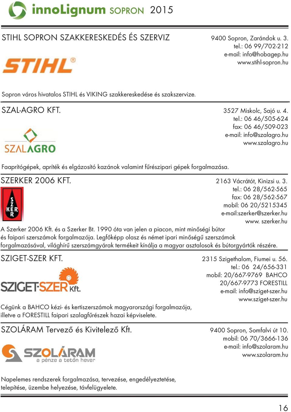 hu www.szalagro.hu Faaprítógépek, apríték és elgázosító kazánok valamint fűrészipari gépek forgalmazása. SZERKER 2006 KFT. 2163 Vácrátót, Kinizsi u. 3. tel.