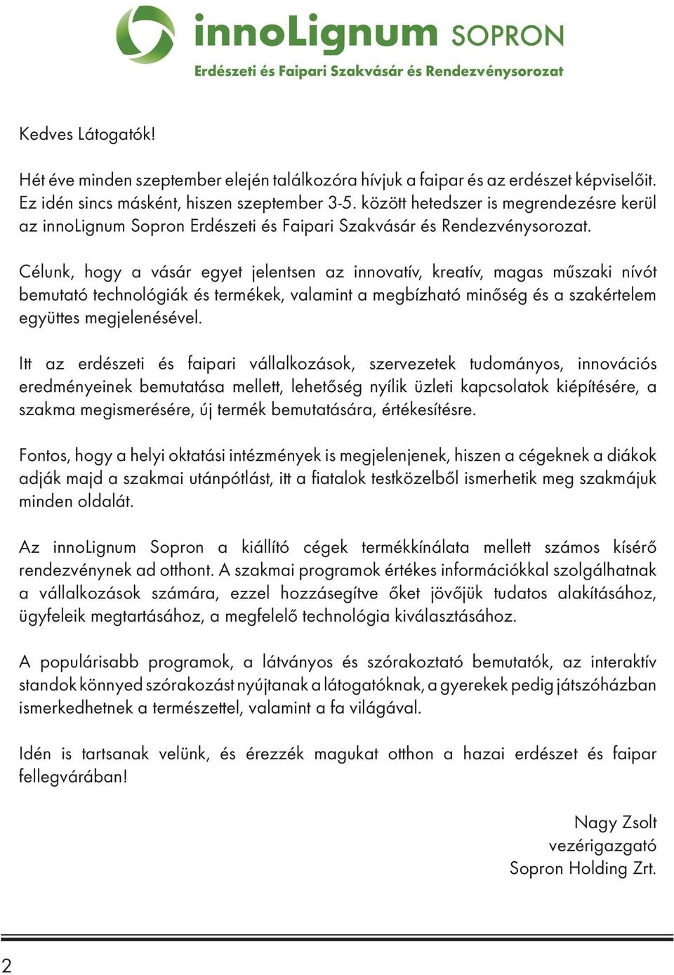 Célunk, hogy a vásár egyet jelentsen az innovatív, kreatív, magas műszaki nívót bemutató technológiák és termékek, valamint a megbízható minőség és a szakértelem együttes megjelenésével.
