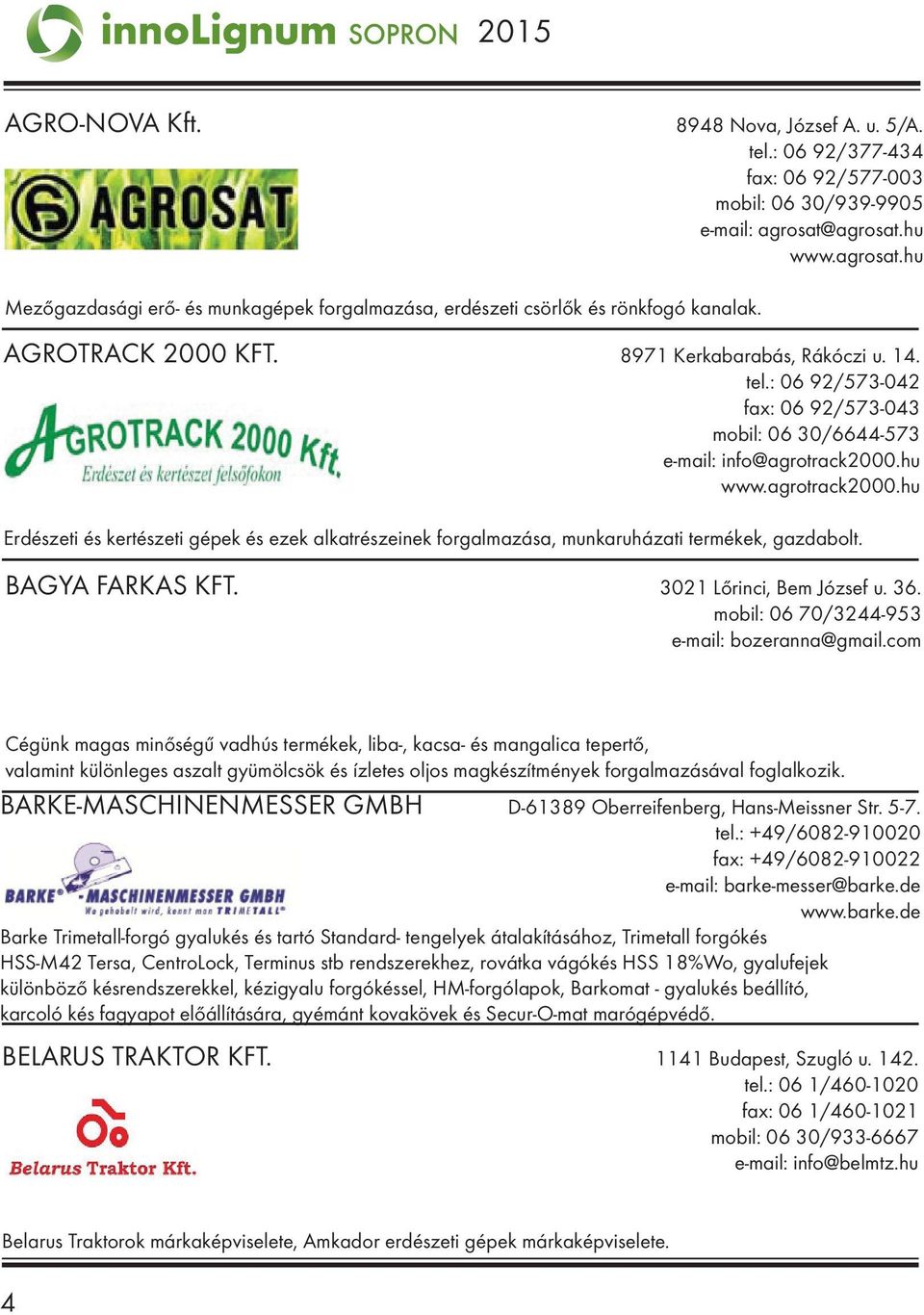 : 06 92/573-042 fax: 06 92/573-043 mobil: 06 30/6644-573 e-mail: info@agrotrack2000.hu www.agrotrack2000.hu Erdészeti és kertészeti gépek és ezek alkatrészeinek forgalmazása, munkaruházati termékek, gazdabolt.