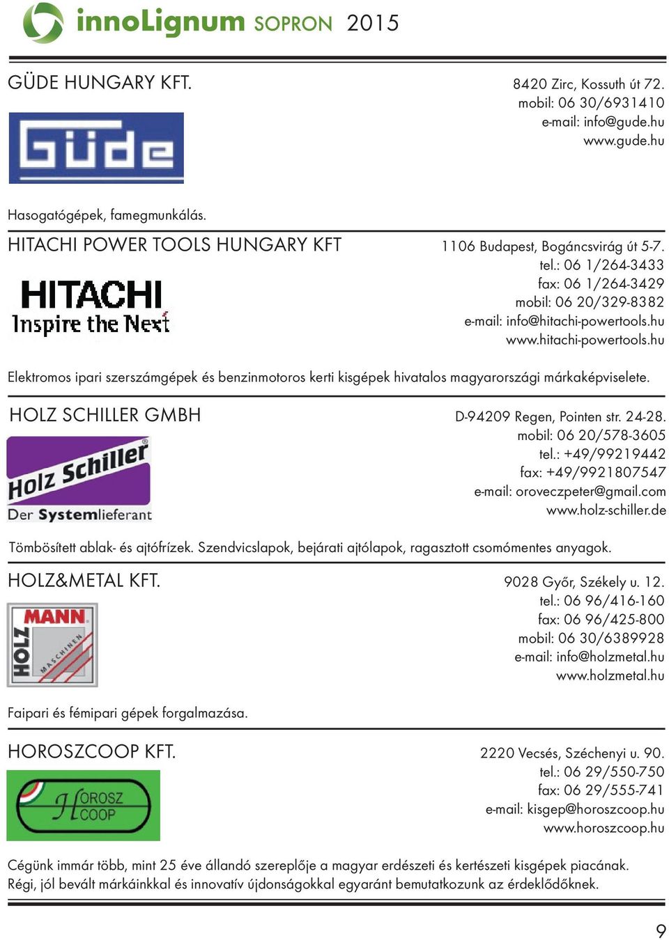 HOLZ SCHILLER GMBH D-94209 Regen, Pointen str. 24-28. mobil: 06 20/578-3605 tel.: +49/99219442 fax: +49/9921807547 e-mail: oroveczpeter@gmail.com www.holz-schiller.de Tömbösített ablak- és ajtófrízek.
