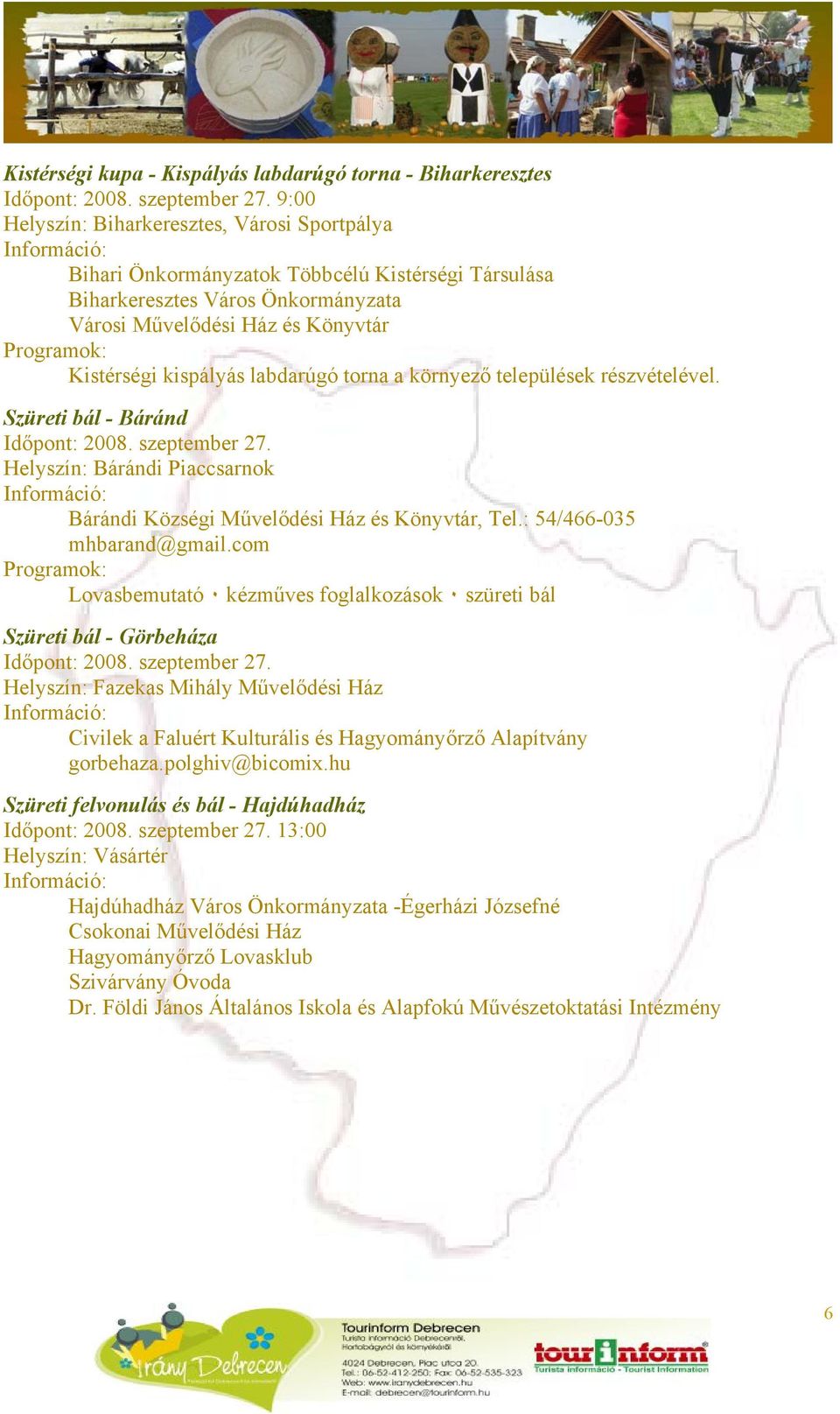 labdarúgó torna a környező települések részvételével. Szüreti bál - Báránd Időpont: 2008. szeptember 27. Helyszín: Bárándi Piaccsarnok Bárándi Községi Művelődési Ház és Könyvtár, Tel.