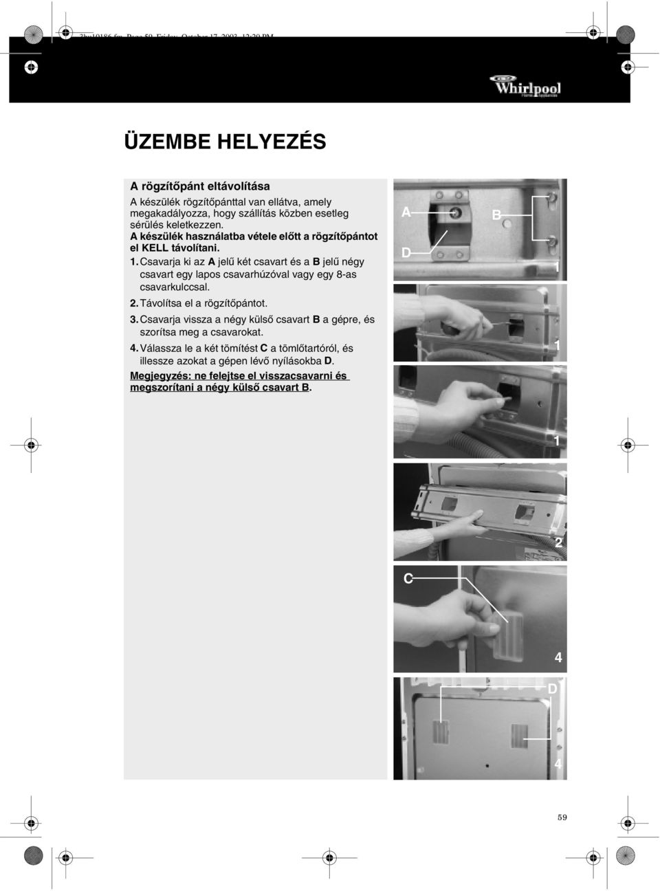 esetleg sérülés keletkezzen. A készülék használatba vétele előtt a rögzítőpántot el KELL távolítani. 1.