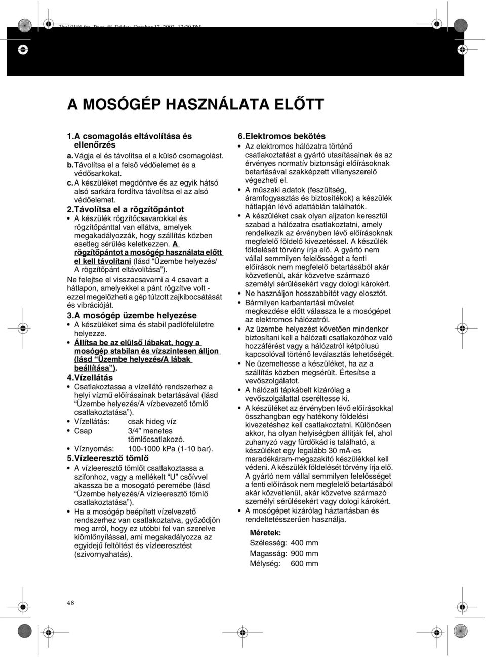 Távolítsa el a rögzítőpántot A készülék rögzítőcsavarokkal és rögzítőpánttal van ellátva, amelyek megakadályozzák, hogy szállítás közben esetleg sérülés keletkezzen.