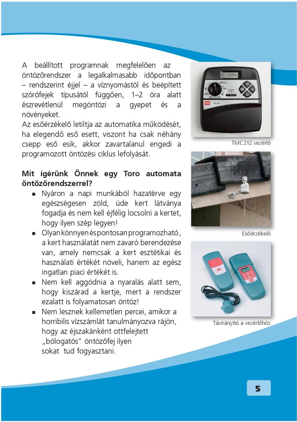 Az esõérzékelõ letiltja az automatika mûködését, ha elegendõ esõ esett, viszont ha csak néhány csepp esõ esik, akkor zavartalanul engedi a programozott öntözési ciklus lefolyását.