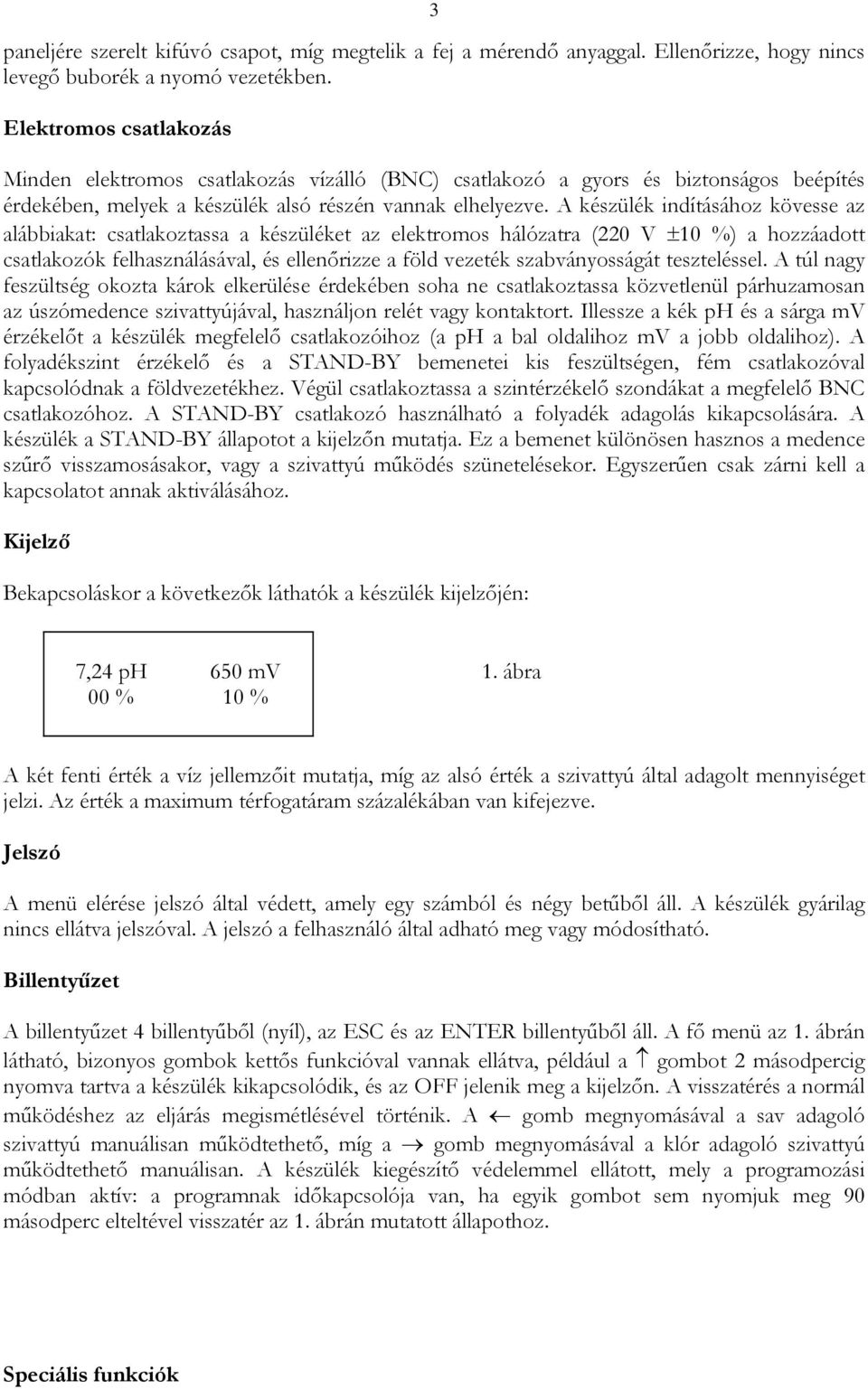 A készülék indításához kövesse az alábbiakat: csatlakoztassa a készüléket az elektromos hálózatra (220 V ±10 %) a hozzáadott csatlakozók felhasználásával, és ellenőrizze a föld vezeték