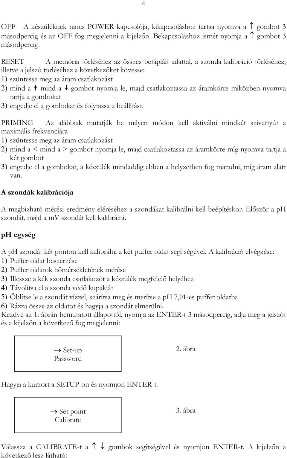 gombot nyomja le, majd csatlakoztassa az áramkörre miközben nyomva tartja a gombokat 3) engedje el a gombokat és folytassa a beállítást.