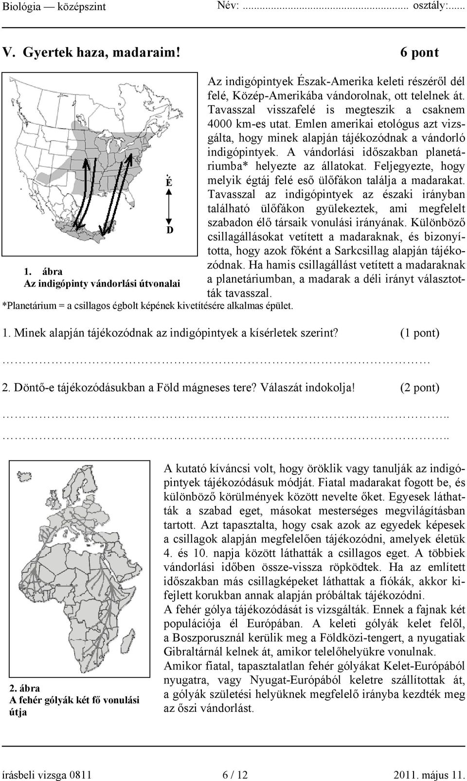 Emlen amerikai etológus azt vizsgálta, hogy minek alapján tájékozódnak a vándorló indigópintyek. A vándorlási időszakban planetáriumba* helyezte az állatokat.