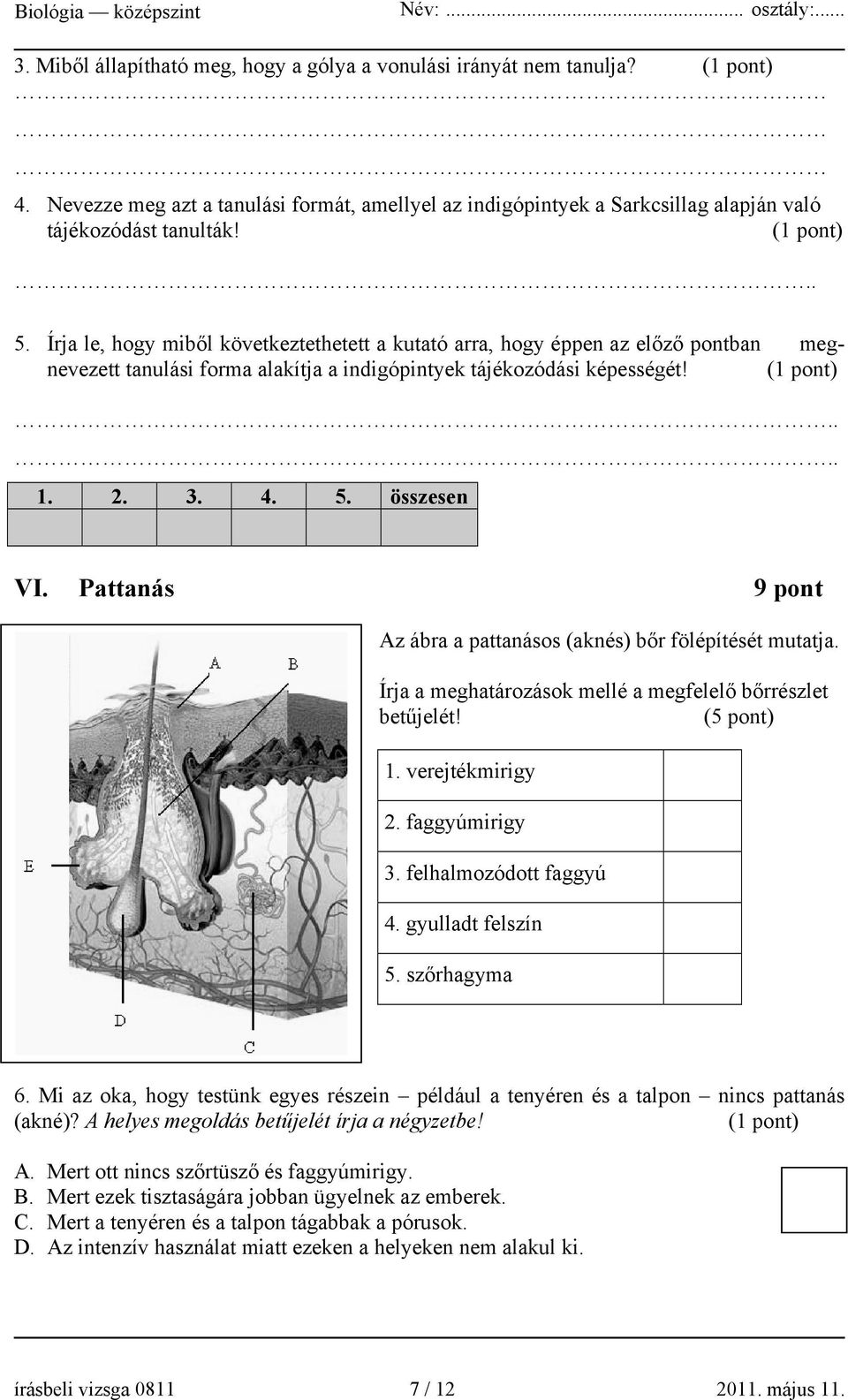 Pattanás 9 pont Az ábra a pattanásos (aknés) bőr fölépítését mutatja. Írja a meghatározások mellé a megfelelő bőrrészlet betűjelét! (5 pont) 1. verejtékmirigy 2. faggyúmirigy 3.