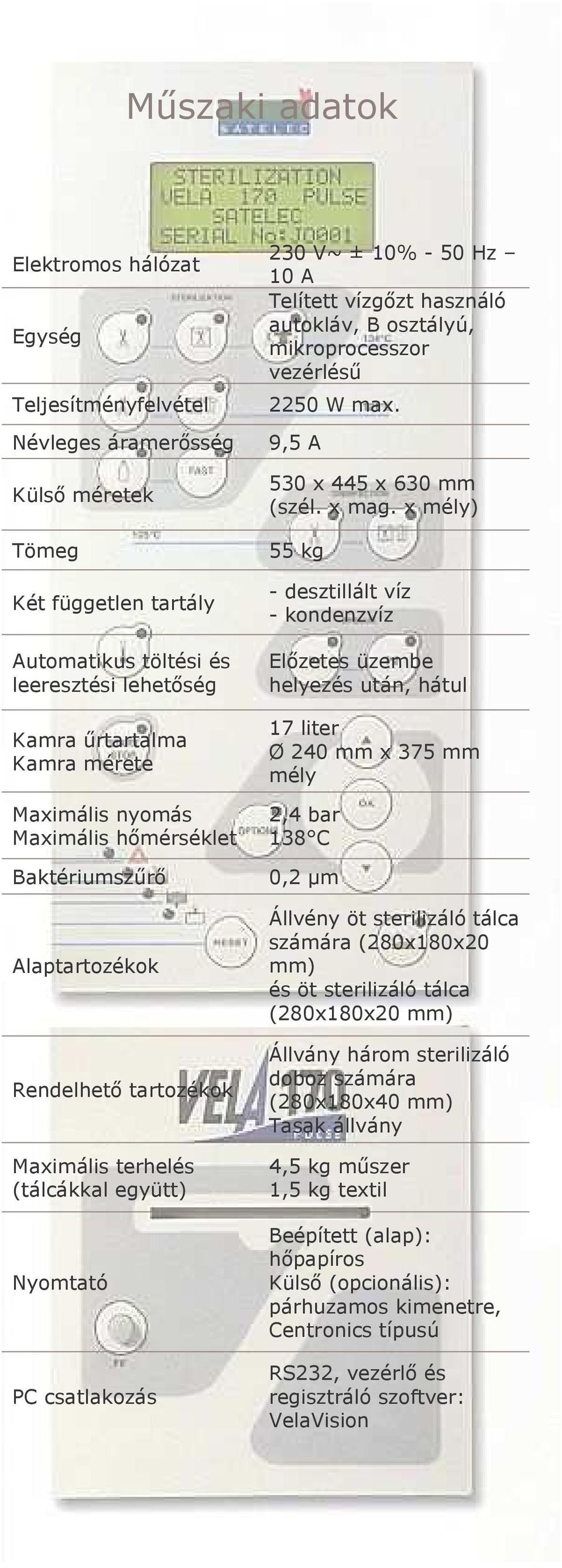 x mély) 55 kg - desztillált víz - kondenzvíz Elızetes üzembe helyezés után, hátul 17 liter Ø 240 mm x 375 mm mély 2,4 bar 138 C Baktériumszőrı 0,2 µm Alaptartozékok Rendelhetı tartozékok Maximális