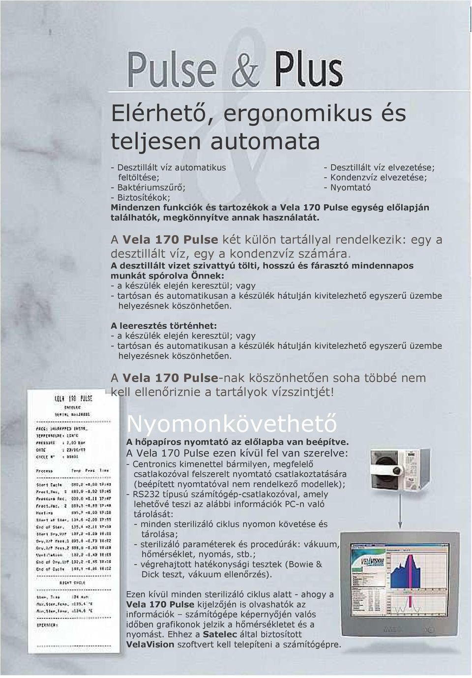 A desztillált vizet szivattyú tölti, hosszú és fárasztó mindennapos munkát spórolva Önnek: - a készülék elején keresztül; vagy - tartósan és automatikusan a készülék hátulján kivitelezhetı egyszerő
