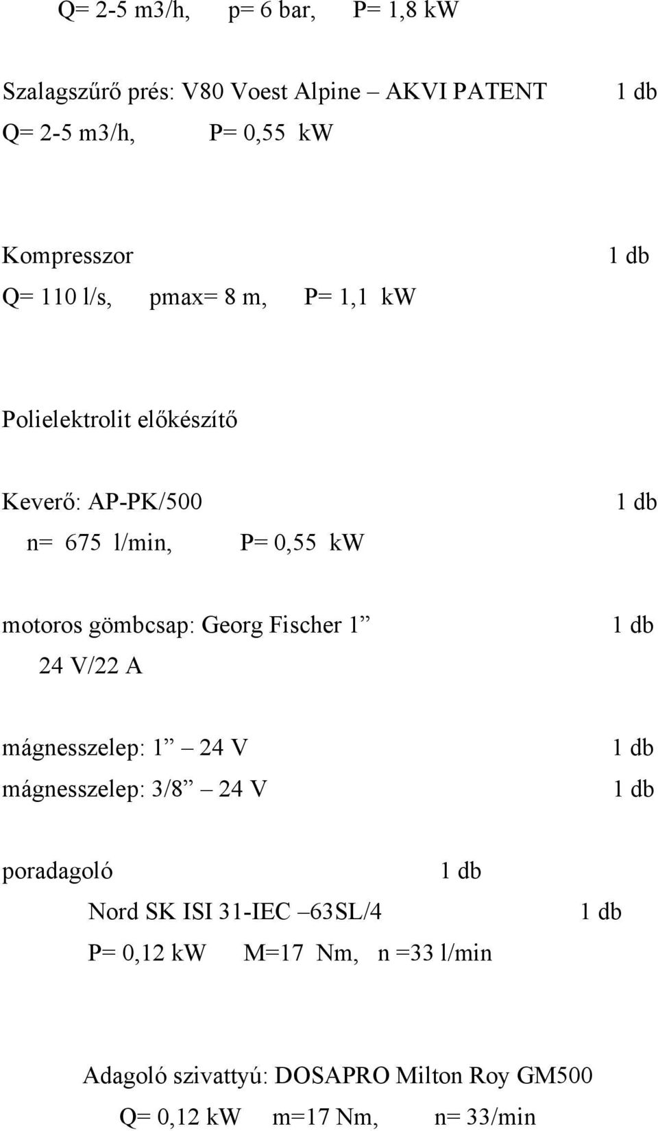 kw motoros gömbcsap: Georg Fischer 1 24 V/22 A mágnesszelep: 1 24 V mágnesszelep: 3/8 24 V poradagoló Nord SK