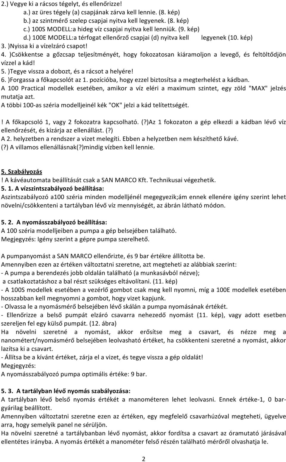 )Csökkentse a gőzcsap teljesítményét, hogy fokozatosan kiáramoljon a levegő, és feltöltődjön vízzelakád! 5.)Tegyevisszaadobozt,ésarácsotahelyére! 6.)Forgassaafőkapcsolótaz1.