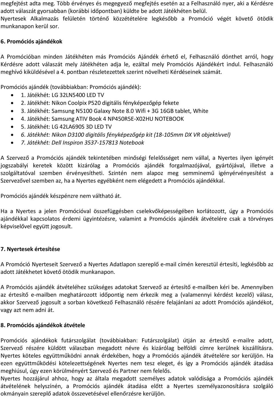 Promóciós ajándékok A Promócióban minden Játékhéten más Promóciós Ajándék érhető el, Felhasználó dönthet arról, hogy Kérdésre adott válaszát mely Játékhéten adja le, ezáltal mely Promóciós Ajándékért