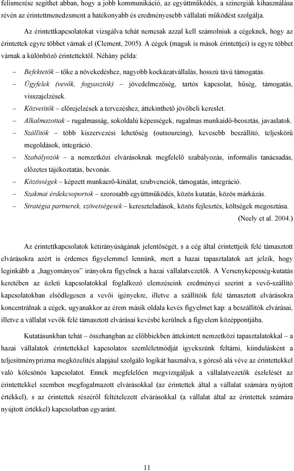 A cégek (maguk is mások érintettjei) is egyre többet várnak a különböző érintettektől. Néhány példa: Befektetők tőke a növekedéshez, nagyobb kockázatvállalás, hosszú távú támogatás.