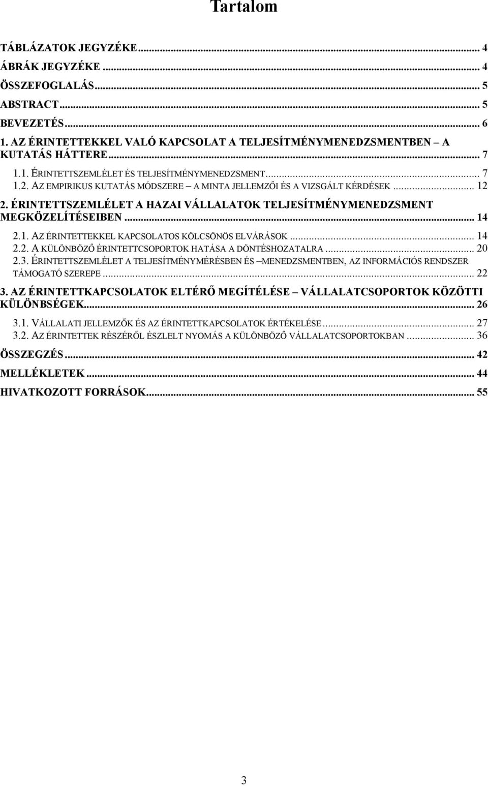 .. 14 2.2. A KÜLÖNBÖZŐ ÉRINTETTCSOPORTOK HATÁSA A DÖNTÉSHOZATALRA... 20 2.3. ÉRINTETTSZEMLÉLET A TELJESÍTMÉNYMÉRÉSBEN ÉS MENEDZSMENTBEN, AZ INFORMÁCIÓS RENDSZER TÁMOGATÓ SZEREPE... 22 3.