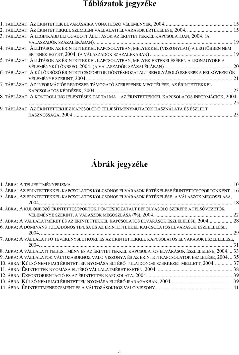 TÁBLÁZAT: ÁLLÍTÁSOK AZ ÉRINTETTEKKEL KAPCSOLATBAN, MELYEKKEL (VISZONYLAG) A LEGTÖBBEN NEM ÉRTENEK EGYET, 2004. (A VÁLASZADÓK SZÁZALÉKÁBAN)... 19 5.