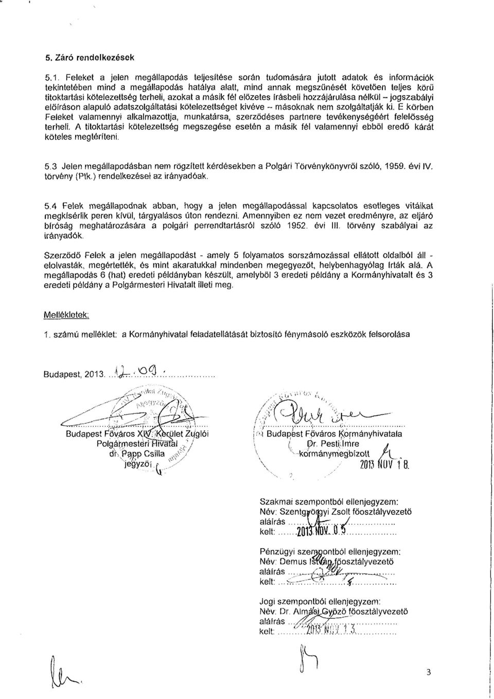kötelezettség terheli, azokat a másik fél előzetes írásbeli hozzájárulása nélkül - jogszabályi előíráson alapuló adatszolgáltatási kötelezettséget kivéve - másoknak nem szolgáltatják ki.