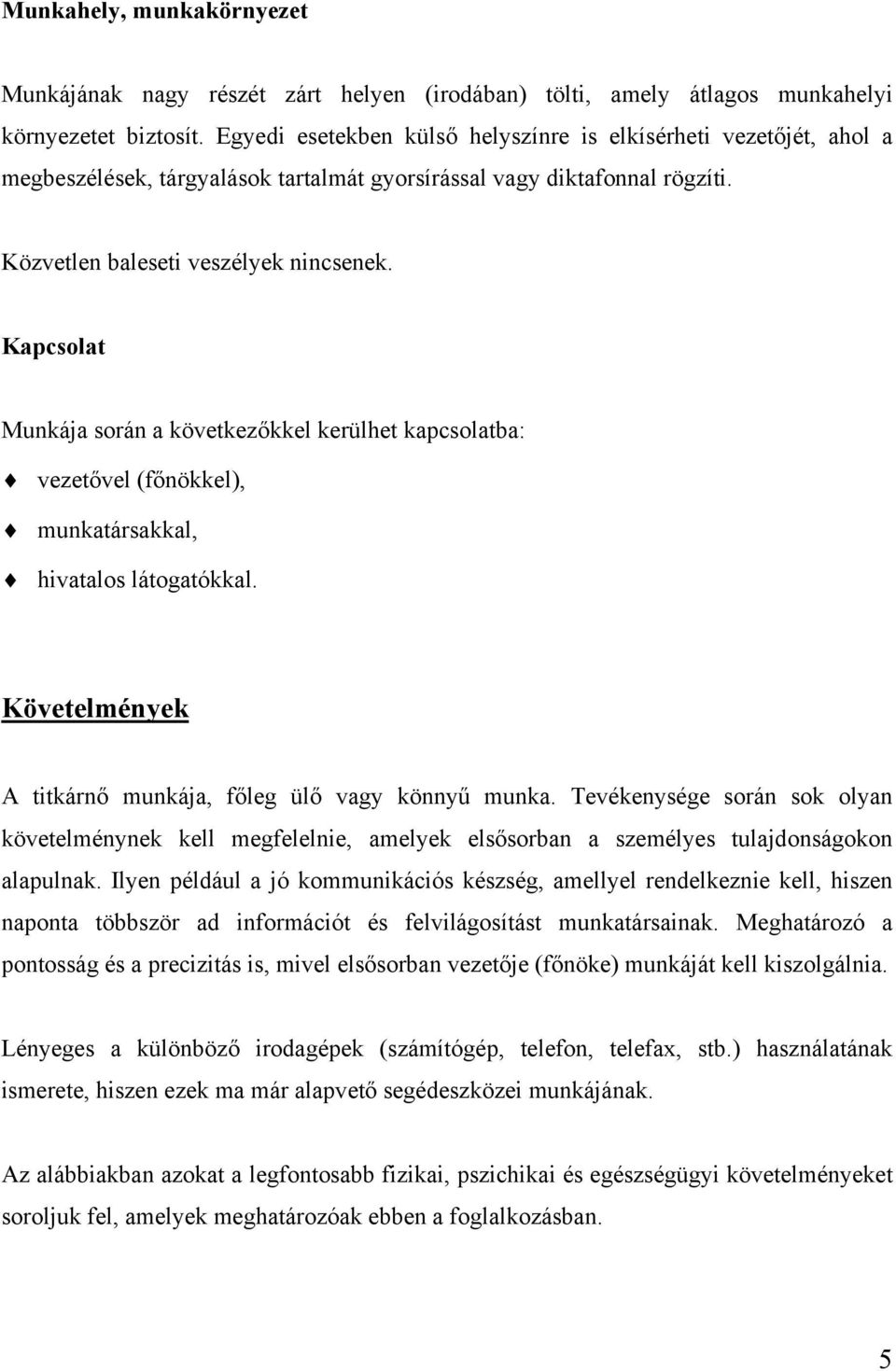 Kapcsolat Munkája során a következőkkel kerülhet kapcsolatba: vezetővel (főnökkel), munkatársakkal, hivatalos látogatókkal. Követelmények A titkárnő munkája, főleg ülő vagy könnyű munka.