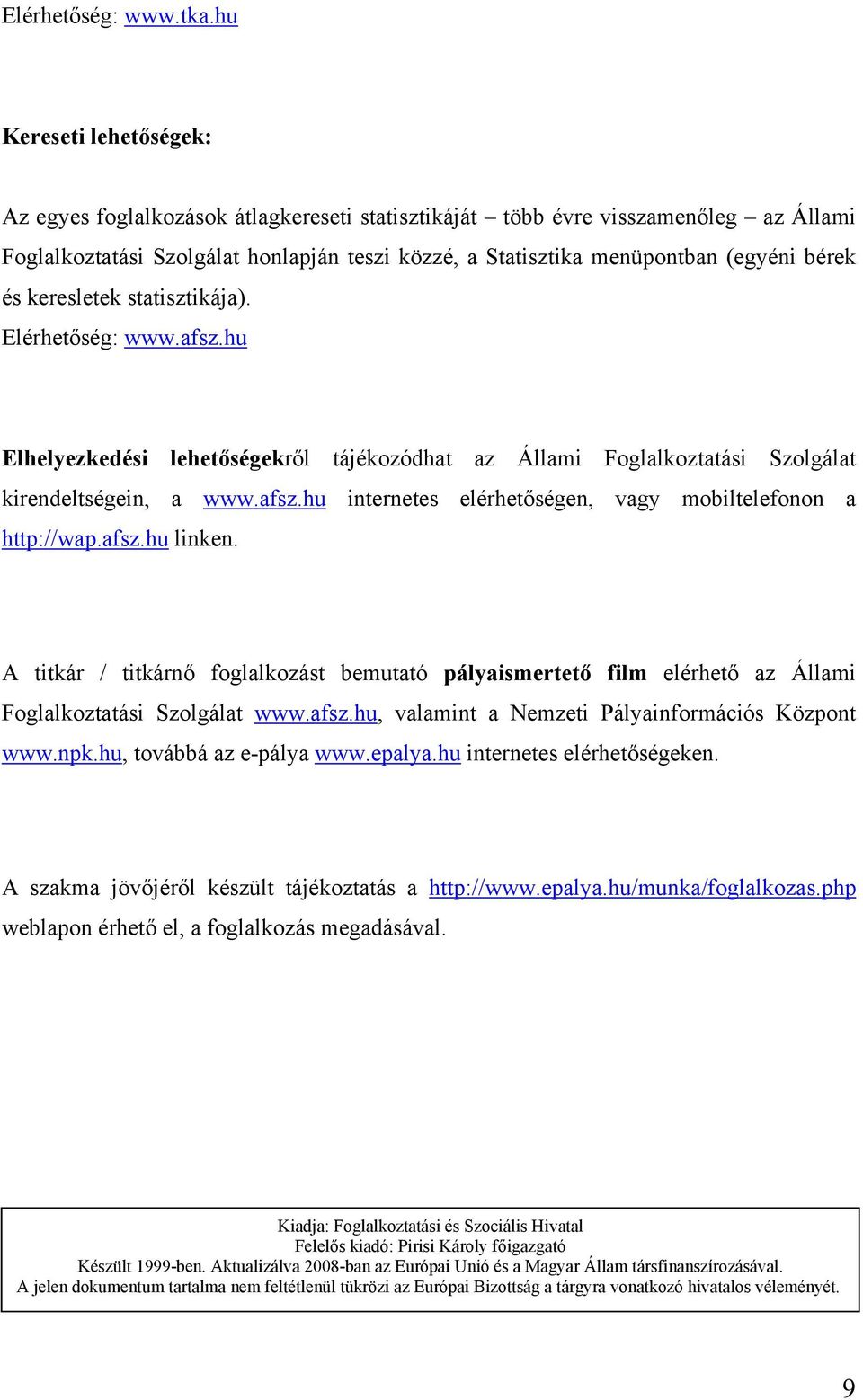 és keresletek statisztikája). Elérhetőség: www.afsz.hu Elhelyezkedési lehetőségekről tájékozódhat az Állami Foglalkoztatási Szolgálat kirendeltségein, a www.afsz.hu internetes elérhetőségen, vagy mobiltelefonon a http://wap.
