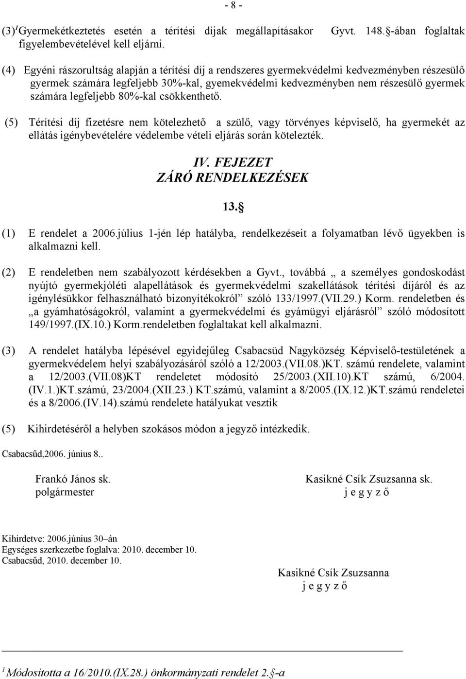 legfeljebb 80%-kal csökkenthető. (5) Térítési díj fizetésre nem kötelezhető a szülő, vagy törvényes képviselő, ha gyermekét az ellátás igénybevételére védelembe vételi eljárás során kötelezték. IV.