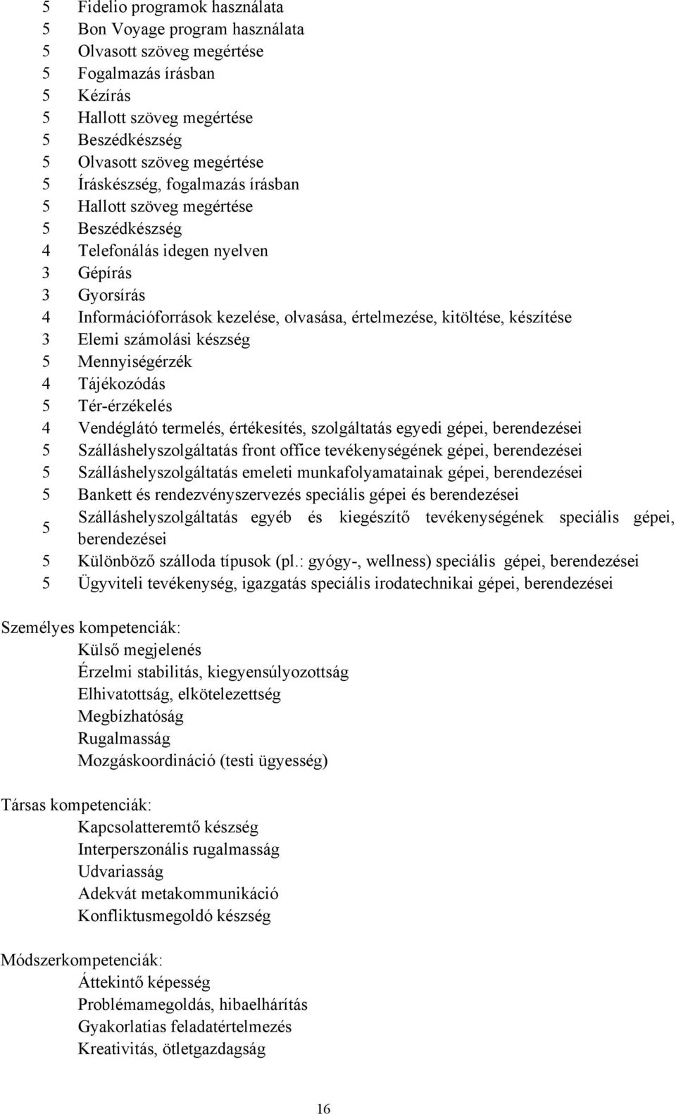 készítése 3 Elemi számolási készség 5 Mennyiségérzék 4 Tájékozódás 5 Tér-érzékelés 4 Vendéglátó termelés, értékesítés, szolgáltatás egyedi gépei, berendezései 5 Szálláshelyszolgáltatás front office