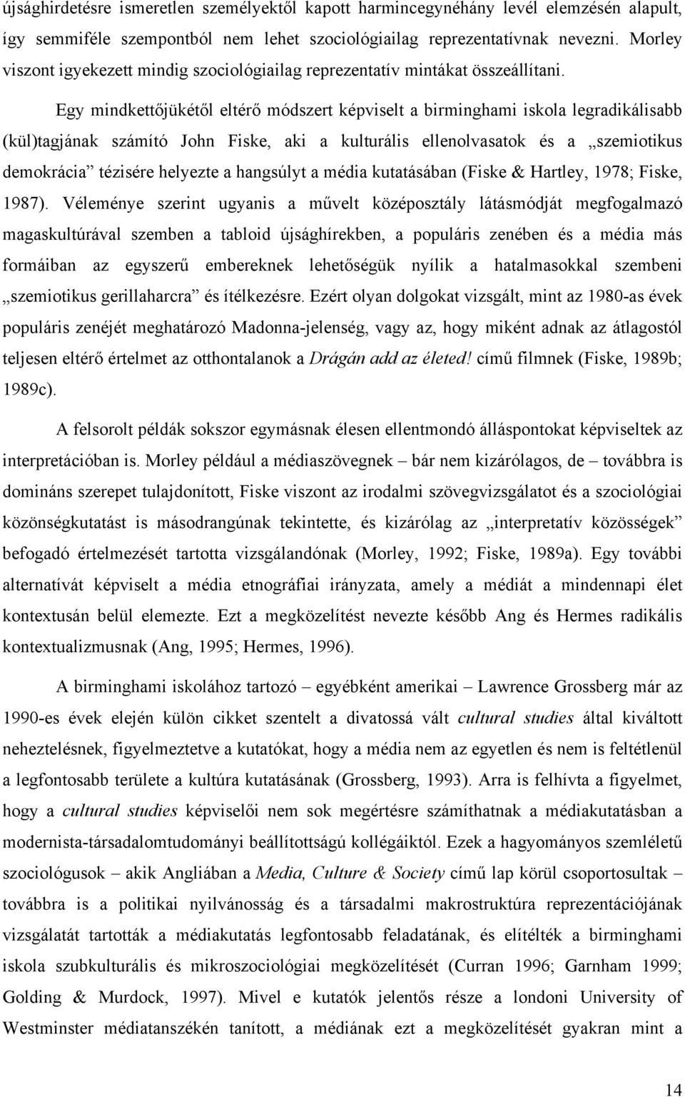Egy mindkettőjükétől eltérő módszert képviselt a birminghami iskola legradikálisabb (kül)tagjának számító John Fiske, aki a kulturális ellenolvasatok és a szemiotikus demokrácia tézisére helyezte a