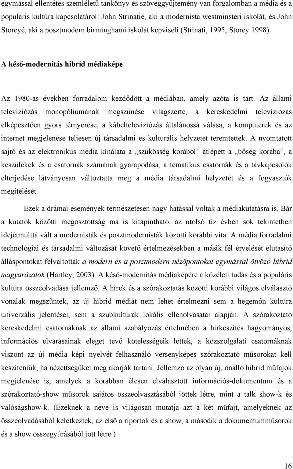 Az állami televíziózás monopóliumának megszűnése világszerte, a kereskedelmi televíziózás elképesztően gyors térnyerése, a kábeltelevíziózás általánossá válása, a komputerek és az internet