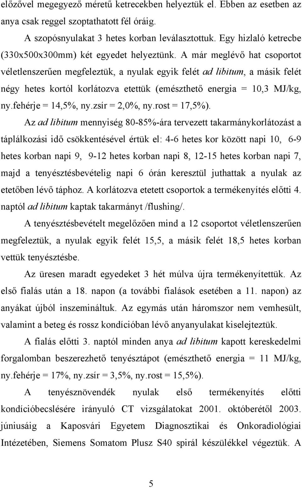 A már meglévő hat csoportot véletlenszerűen megfeleztük, a nyulak egyik felét ad libitum, a másik felét négy hetes kortól korlátozva etettük (emészthető energia = 10,3 MJ/kg, ny.fehérje = 14,5%, ny.